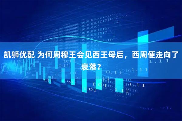 凯狮优配 为何周穆王会见西王母后，西周便走向了衰落？