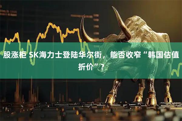 股涨柜 SK海力士登陆华尔街，能否收窄“韩国估值折价”？