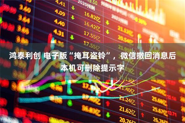 鸿泰利创 电子版“掩耳盗铃”，微信撤回消息后本机可删除提示字