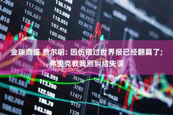 金瑞鼎盛 费尔明: 因伤错过世界报已经翻篇了;弗里克教我别纠结失误